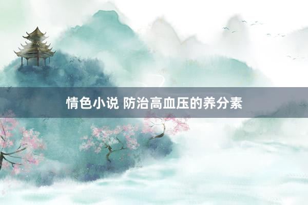 情色小说 防治高血压的养分素
