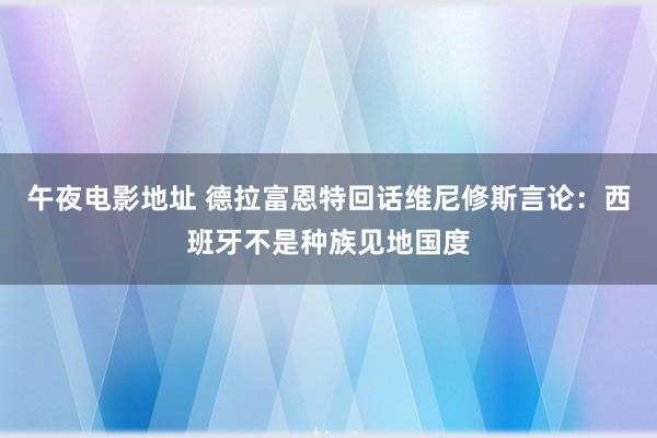 午夜电影地址 德拉富恩特回话维尼修斯言论：西班牙不是种族见地国度