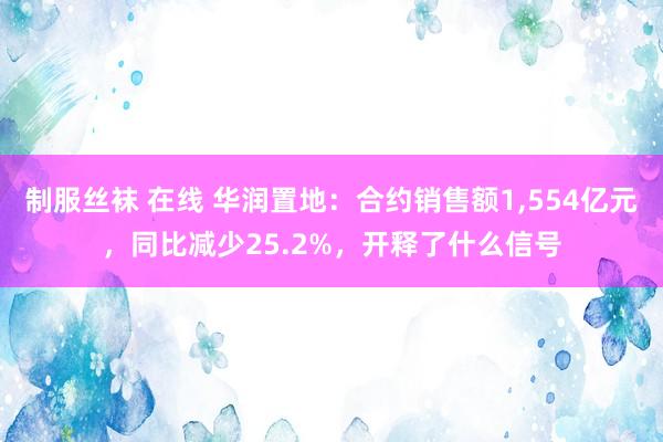 制服丝袜 在线 华润置地：合约销售额1，554亿元，同比减少25.2%，开释了什么信号