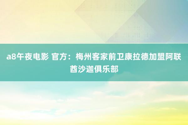 a8午夜电影 官方：梅州客家前卫康拉德加盟阿联酋沙迦俱乐部