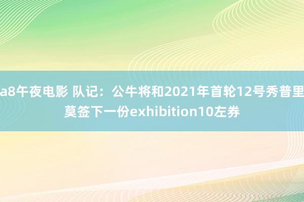 a8午夜电影 队记：公牛将和2021年首轮12号秀普里莫签下一份exhibition10左券