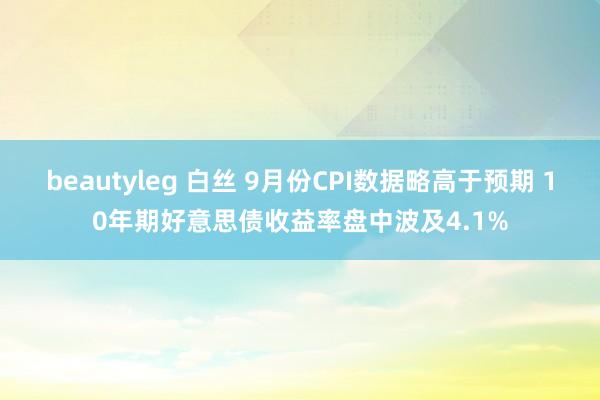 beautyleg 白丝 9月份CPI数据略高于预期 10年期好意思债收益率盘中波及4.1%