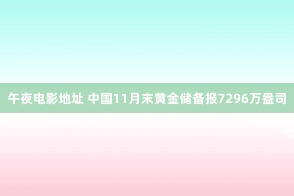 午夜电影地址 中国11月末黄金储备报7296万盎司