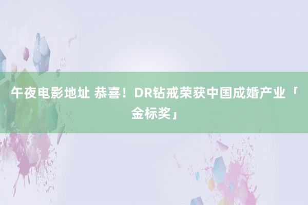 午夜电影地址 恭喜！DR钻戒荣获中国成婚产业「金标奖」
