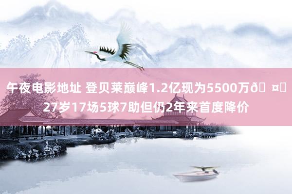 午夜电影地址 登贝莱巅峰1.2亿现为5500万🤔27岁17场5球7助但仍2年来首度降价