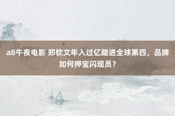 a8午夜电影 郑钦文年入过亿踏进全球第四，品牌如何押宝闪现员？