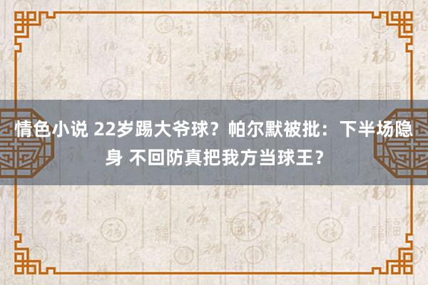 情色小说 22岁踢大爷球？帕尔默被批：下半场隐身 不回防真把我方当球王？