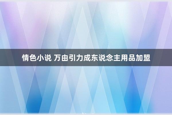 情色小说 万由引力成东说念主用品加盟