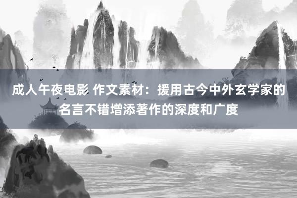 成人午夜电影 作文素材：援用古今中外玄学家的名言不错增添著作的深度和广度
